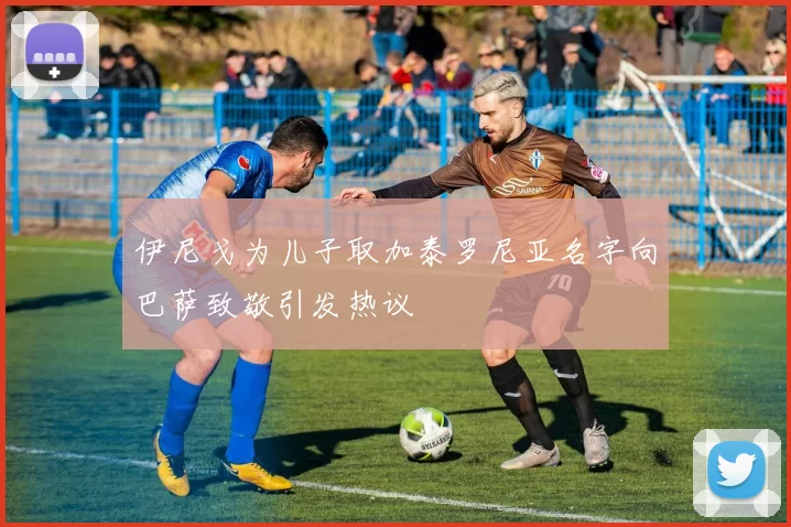 伊尼戈为儿子取加泰罗尼亚名字向巴萨致敬引发热议